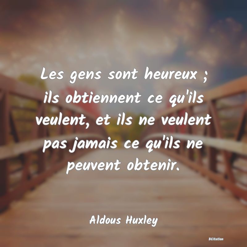 image de citation: Les gens sont heureux ; ils obtiennent ce qu'ils veulent, et ils ne veulent pas jamais ce qu'ils ne peuvent obtenir.