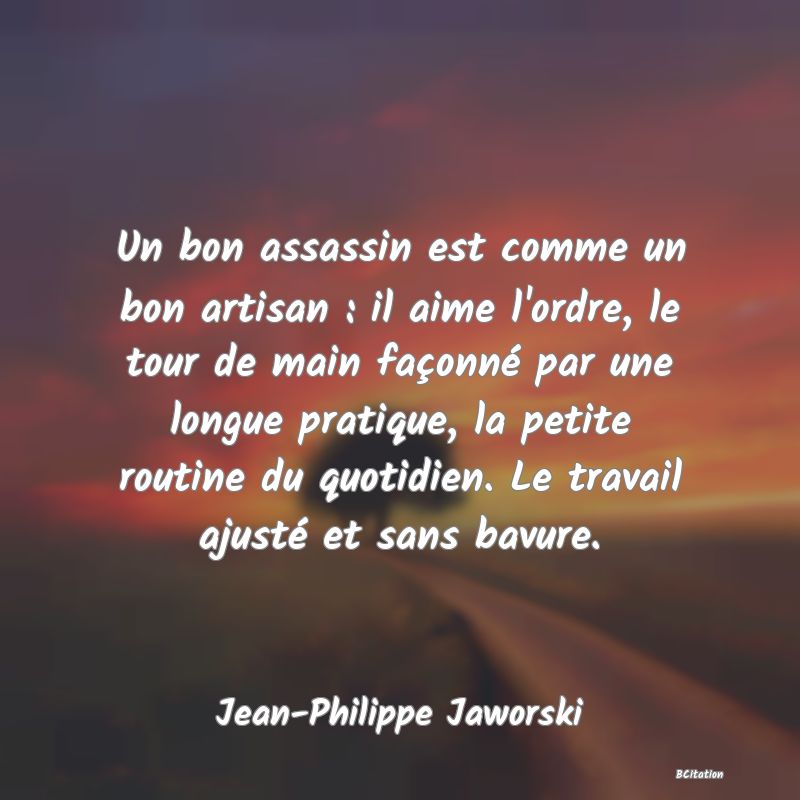 image de citation: Un bon assassin est comme un bon artisan : il aime l'ordre, le tour de main façonné par une longue pratique, la petite routine du quotidien. Le travail ajusté et sans bavure.