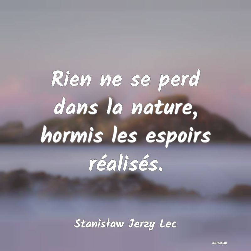 image de citation: Rien ne se perd dans la nature, hormis les espoirs réalisés.