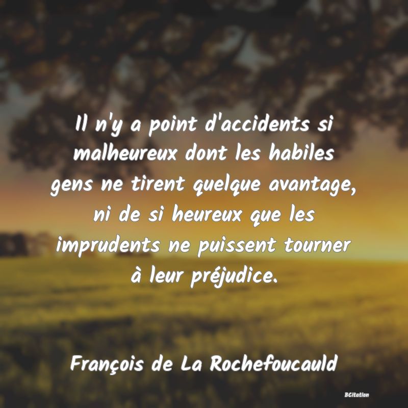 image de citation: Il n'y a point d'accidents si malheureux dont les habiles gens ne tirent quelque avantage, ni de si heureux que les imprudents ne puissent tourner à leur préjudice.