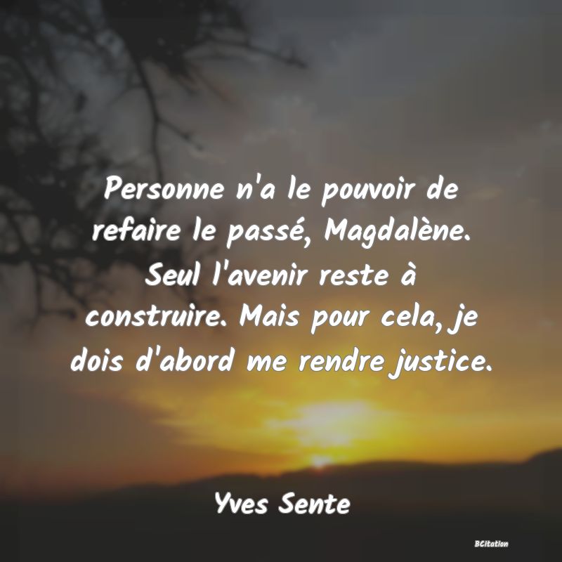 image de citation: Personne n'a le pouvoir de refaire le passé, Magdalène. Seul l'avenir reste à construire. Mais pour cela, je dois d'abord me rendre justice.