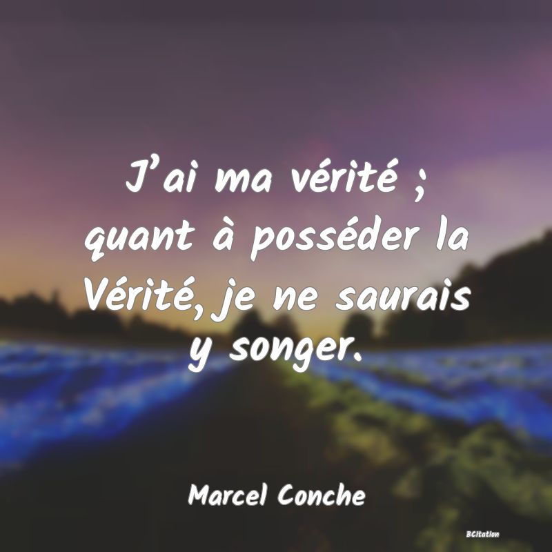 image de citation: J’ai ma vérité ; quant à posséder la Vérité, je ne saurais y songer.