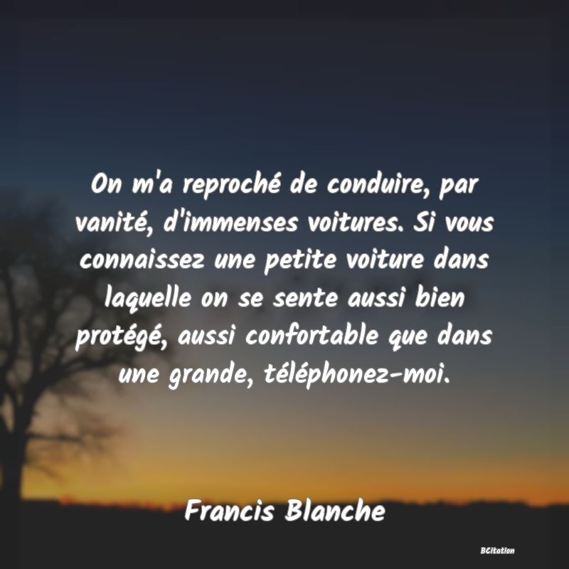 image de citation: On m'a reproché de conduire, par vanité, d'immenses voitures. Si vous connaissez une petite voiture dans laquelle on se sente aussi bien protégé, aussi confortable que dans une grande, téléphonez-moi.