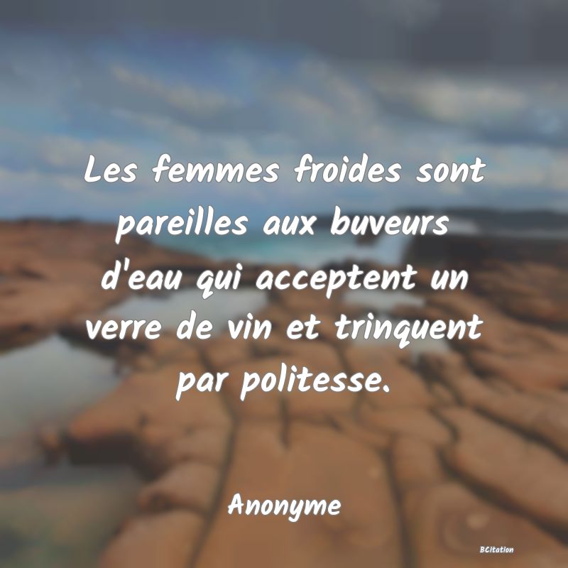 image de citation: Les femmes froides sont pareilles aux buveurs d'eau qui acceptent un verre de vin et trinquent par politesse.