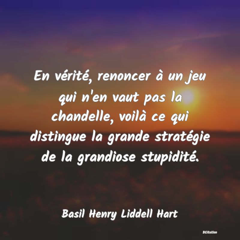 image de citation: En vérité, renoncer à un jeu qui n'en vaut pas la chandelle, voilà ce qui distingue la grande stratégie de la grandiose stupidité.