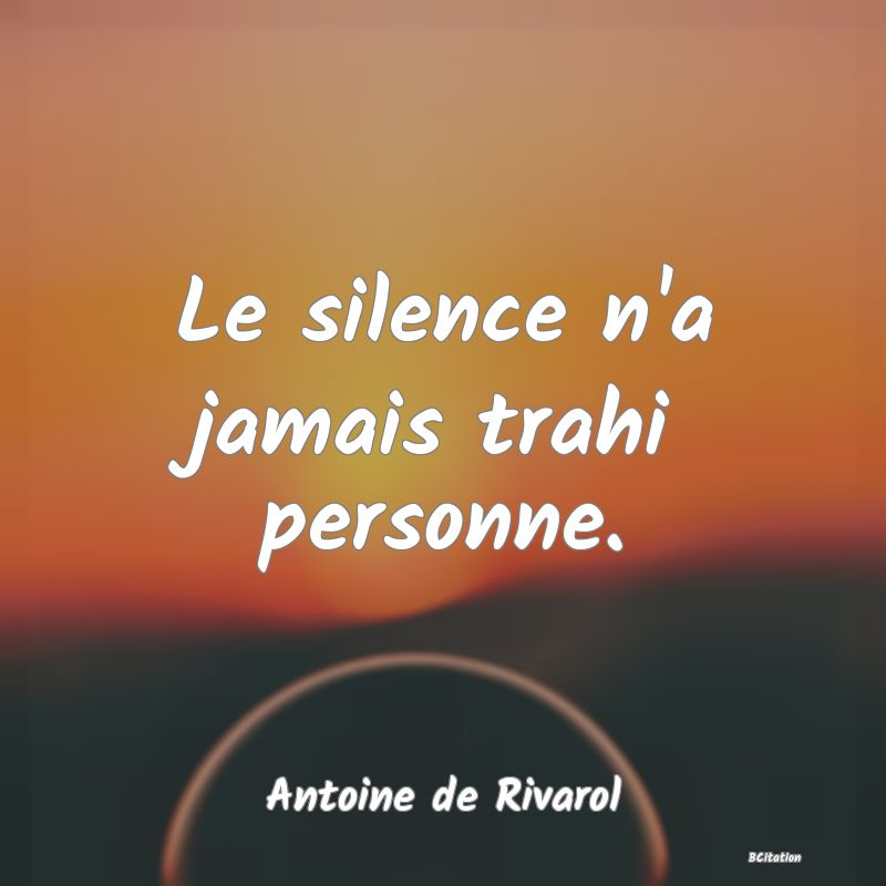 Belle Citation - Le silence n'a jamais trahi personne. - Antoine de Rivarol