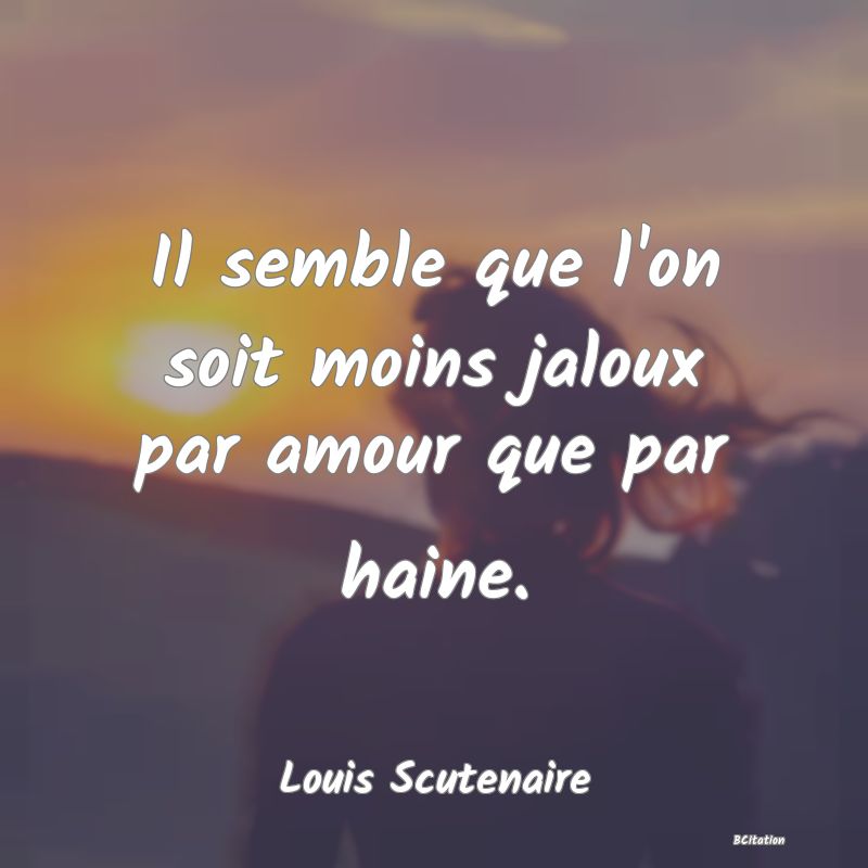 image de citation: Il semble que l'on soit moins jaloux par amour que par haine.