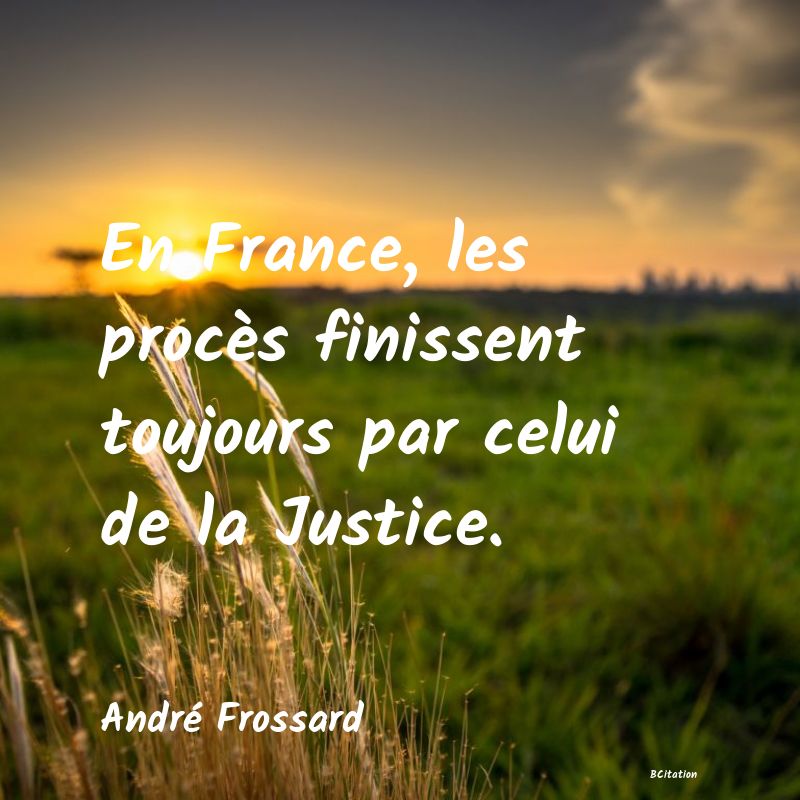 image de citation: En France, les procès finissent toujours par celui de la Justice.