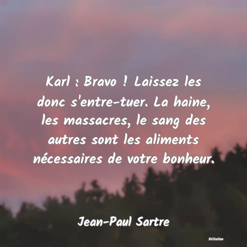 image de citation: Karl : Bravo ! Laissez les donc s'entre-tuer. La haine, les massacres, le sang des autres sont les aliments nécessaires de votre bonheur.