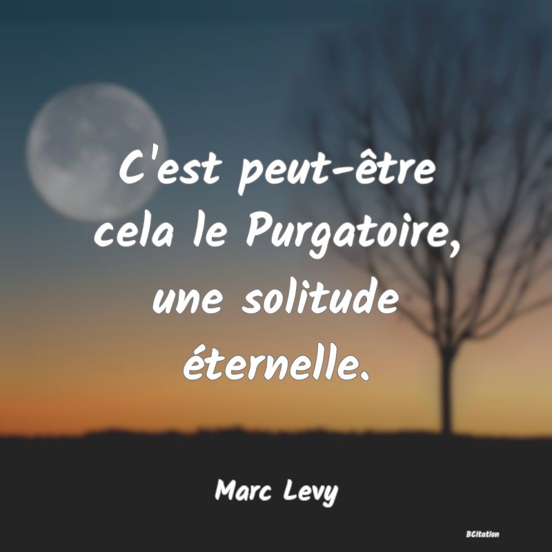 image de citation: C'est peut-être cela le Purgatoire, une solitude éternelle.
