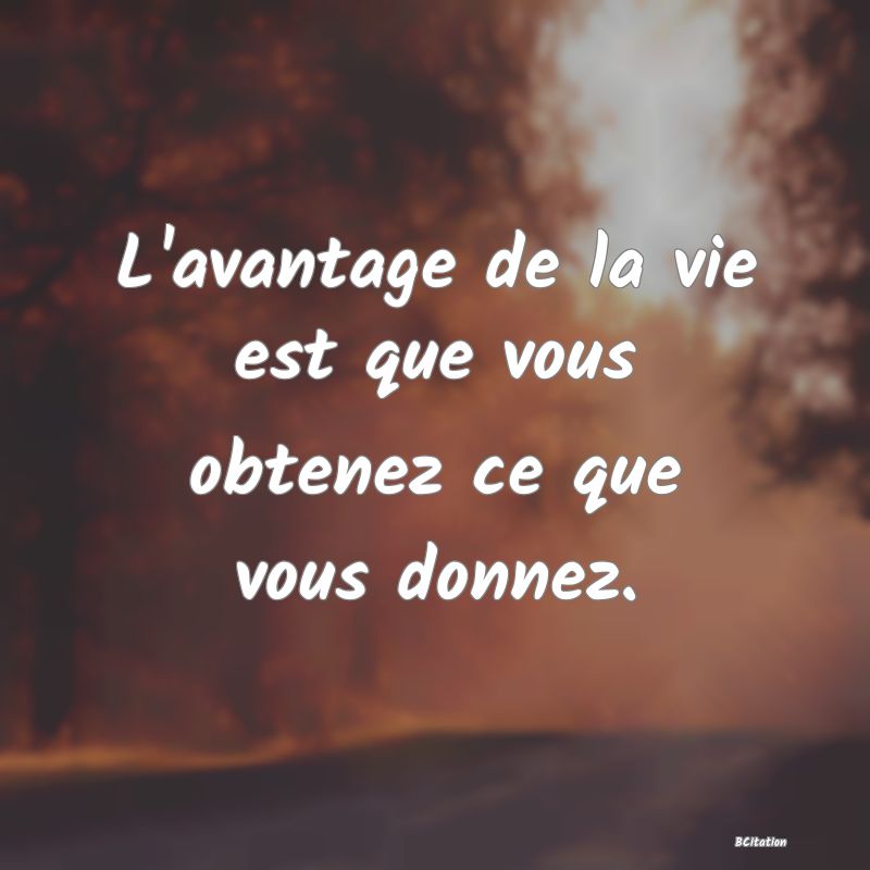Belle Citation - L'avantage de la vie est que vous obtenez ce que vous donnez. - 