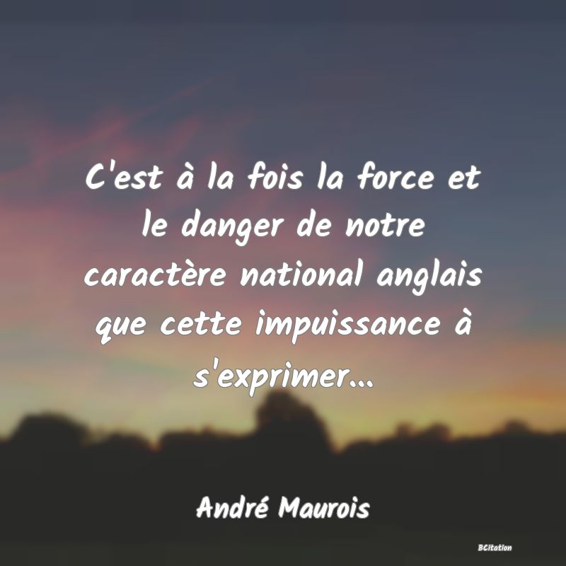 image de citation: C'est à la fois la force et le danger de notre caractère national anglais que cette impuissance à s'exprimer...