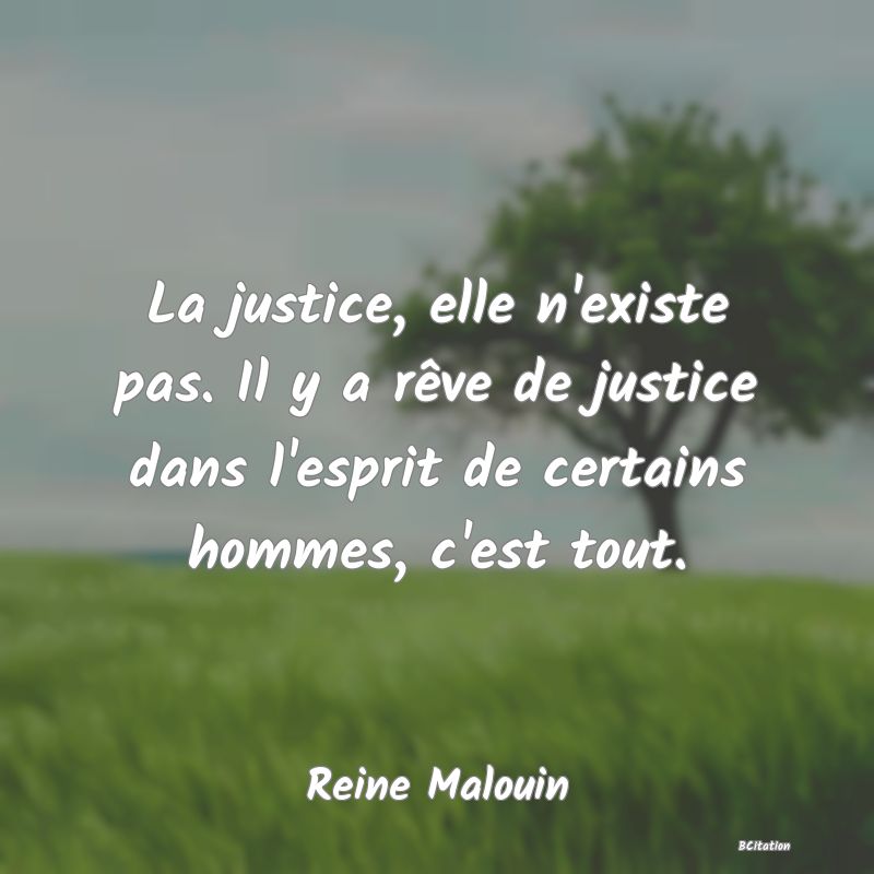 image de citation: La justice, elle n'existe pas. Il y a rêve de justice dans l'esprit de certains hommes, c'est tout.