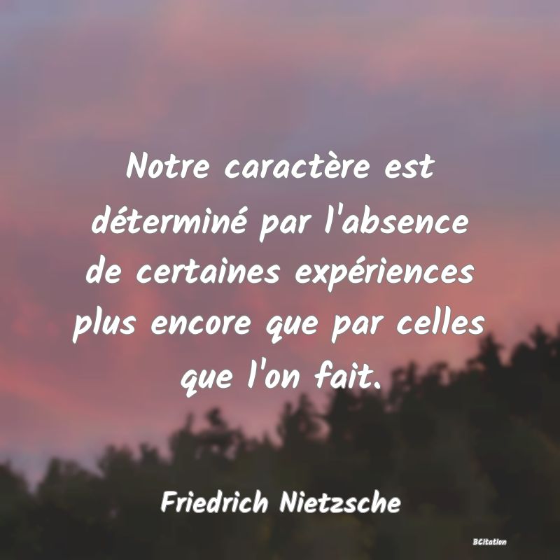 image de citation: Notre caractère est déterminé par l'absence de certaines expériences plus encore que par celles que l'on fait.