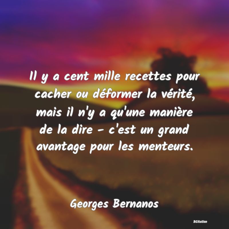 image de citation: Il y a cent mille recettes pour cacher ou déformer la vérité, mais il n'y a qu'une manière de la dire - c'est un grand avantage pour les menteurs.