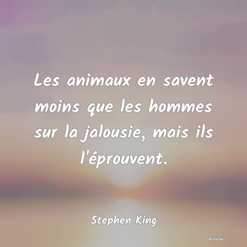 image de citation: Les animaux en savent moins que les hommes sur la jalousie, mais ils l'éprouvent.