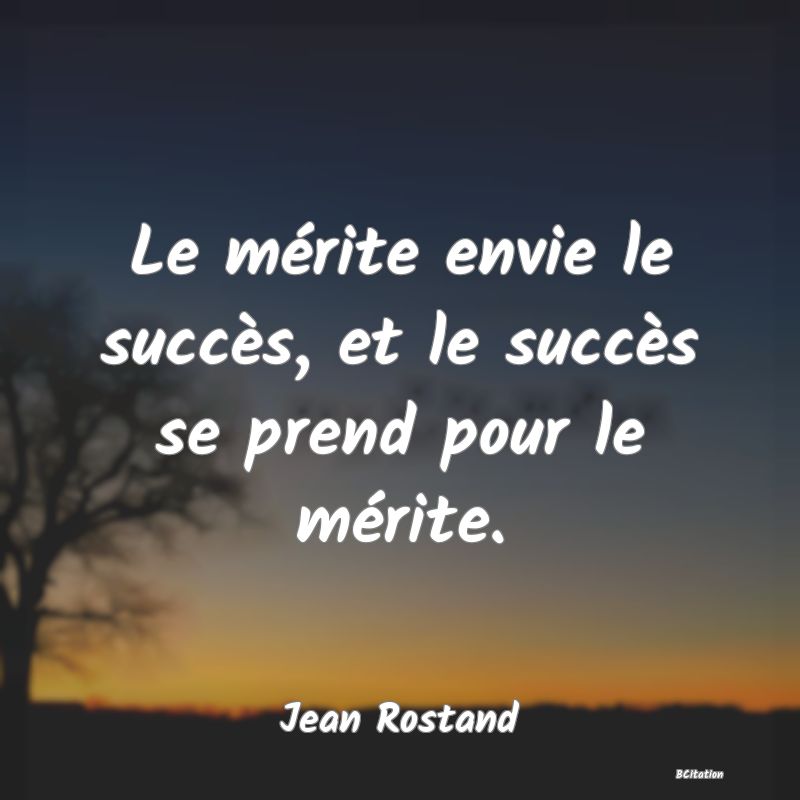 image de citation: Le mérite envie le succès, et le succès se prend pour le mérite.