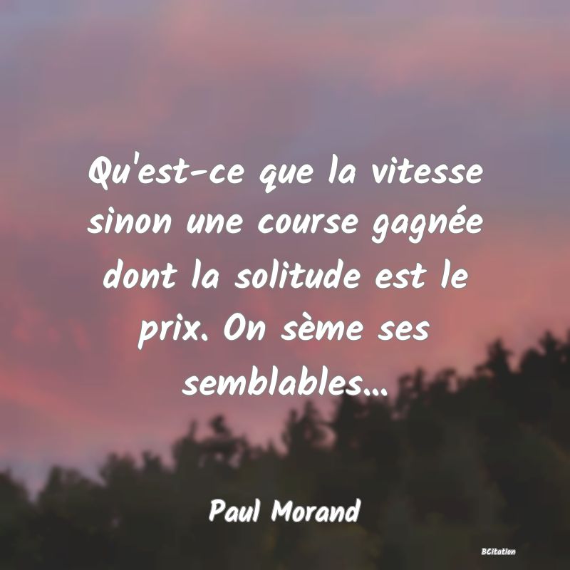 image de citation: Qu'est-ce que la vitesse sinon une course gagnée dont la solitude est le prix. On sème ses semblables...