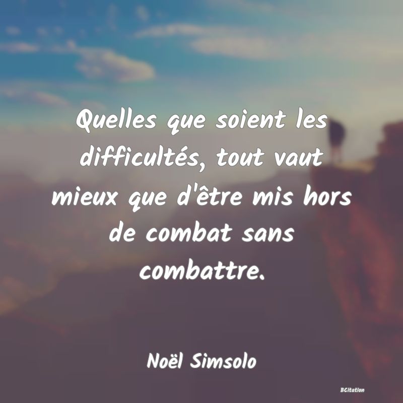 image de citation: Quelles que soient les difficultés, tout vaut mieux que d'être mis hors de combat sans combattre.