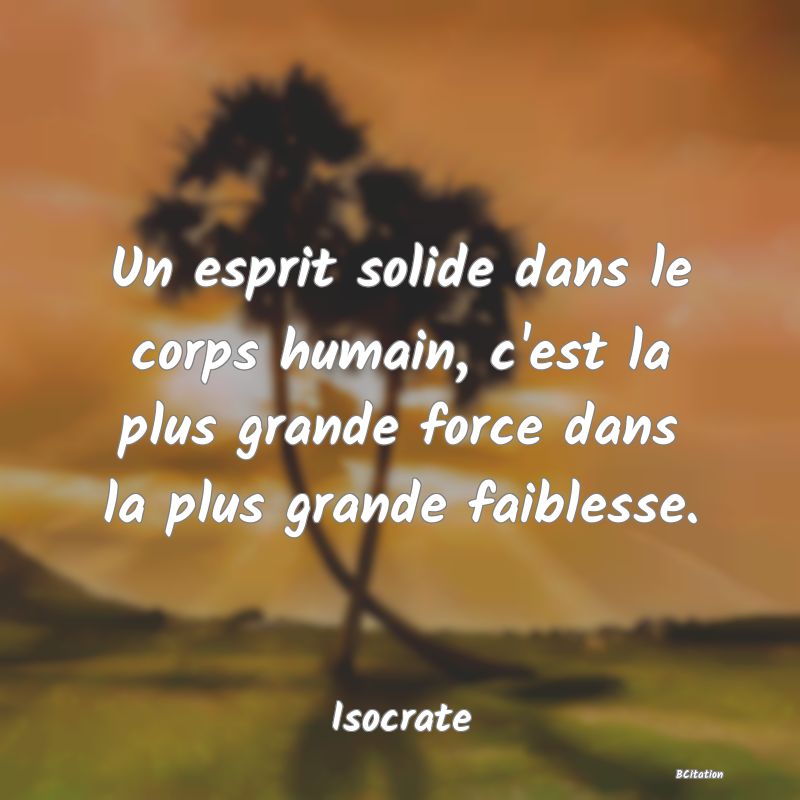 image de citation: Un esprit solide dans le corps humain, c'est la plus grande force dans la plus grande faiblesse.