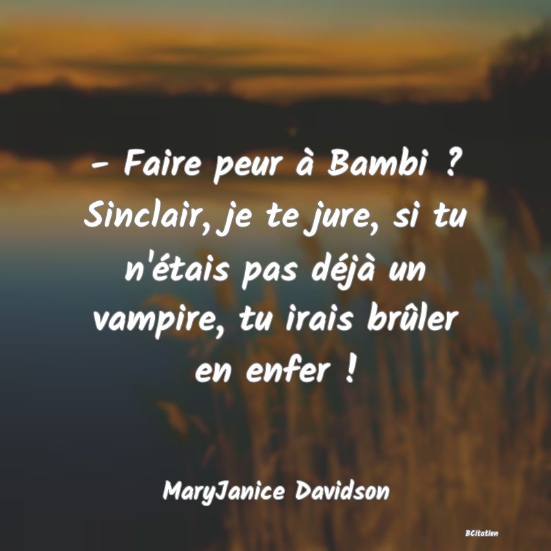 image de citation: - Faire peur à Bambi ? Sinclair, je te jure, si tu n'étais pas déjà un vampire, tu irais brûler en enfer !