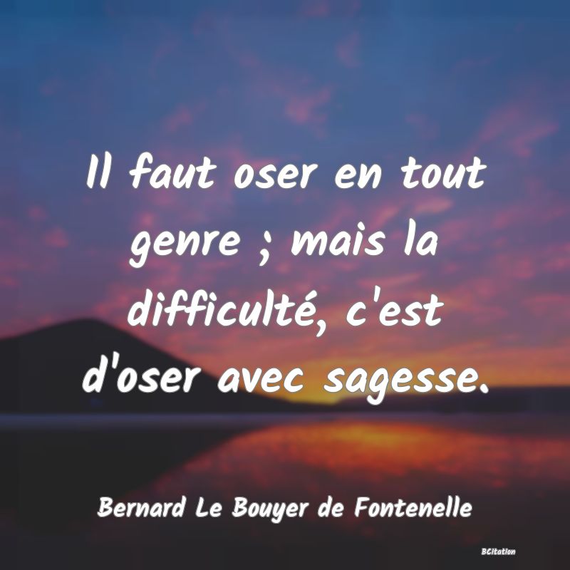 image de citation: Il faut oser en tout genre ; mais la difficulté, c'est d'oser avec sagesse.