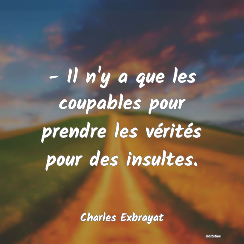 image de citation: - Il n'y a que les coupables pour prendre les vérités pour des insultes.