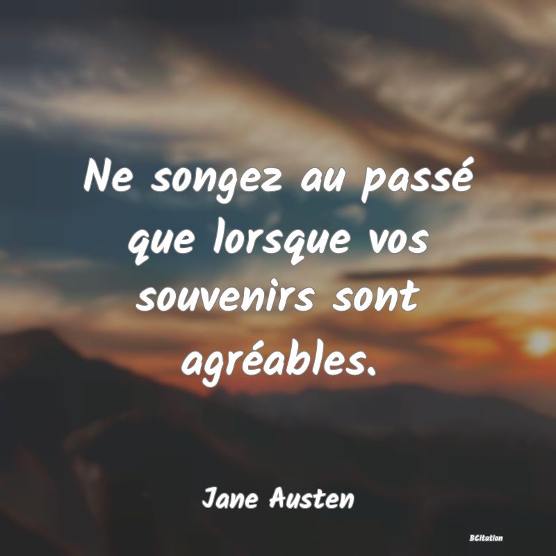 image de citation: Ne songez au passé que lorsque vos souvenirs sont agréables.