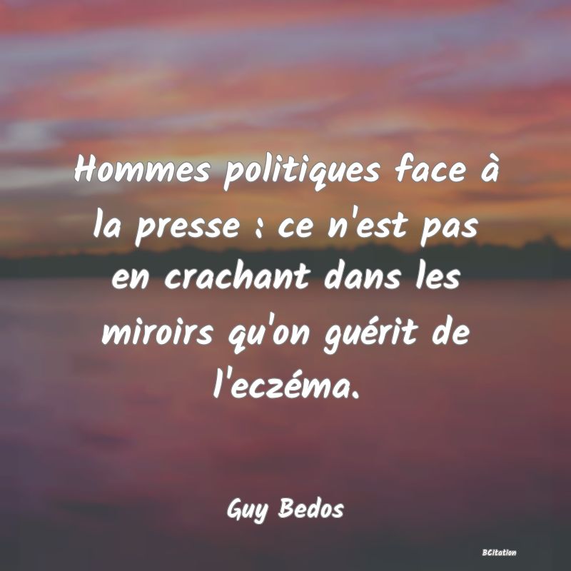 Belle Citation - Hommes politiques face à la presse : ce n'est pas en crachant dans les miroirs qu'on guérit de l'eczéma. - Guy Bedos
