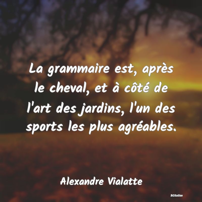 image de citation: La grammaire est, après le cheval, et à côté de l'art des jardins, l'un des sports les plus agréables.