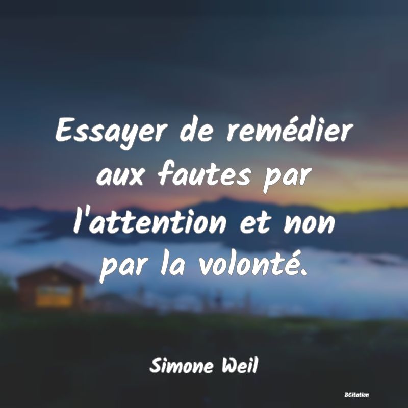 image de citation: Essayer de remédier aux fautes par l'attention et non par la volonté.