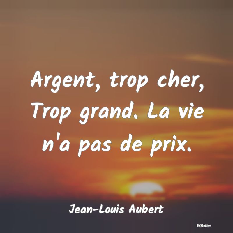 image de citation: Argent, trop cher, Trop grand. La vie n'a pas de prix.