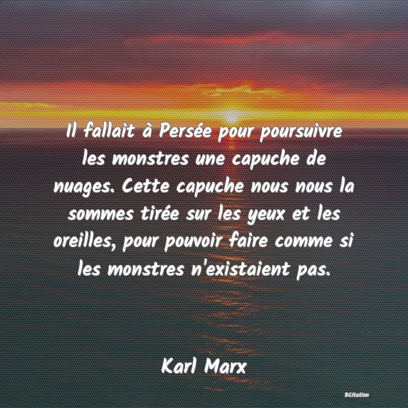 image de citation: Il fallait à Persée pour poursuivre les monstres une capuche de nuages. Cette capuche nous nous la sommes tirée sur les yeux et les oreilles, pour pouvoir faire comme si les monstres n'existaient pas.