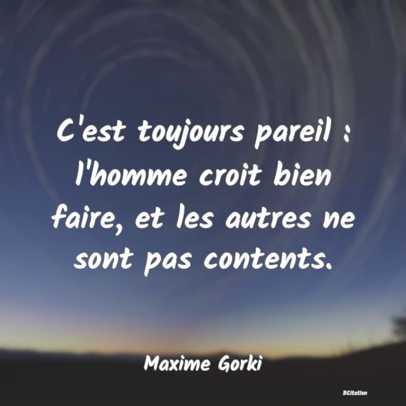 image de citation: C'est toujours pareil : l'homme croit bien faire, et les autres ne sont pas contents.