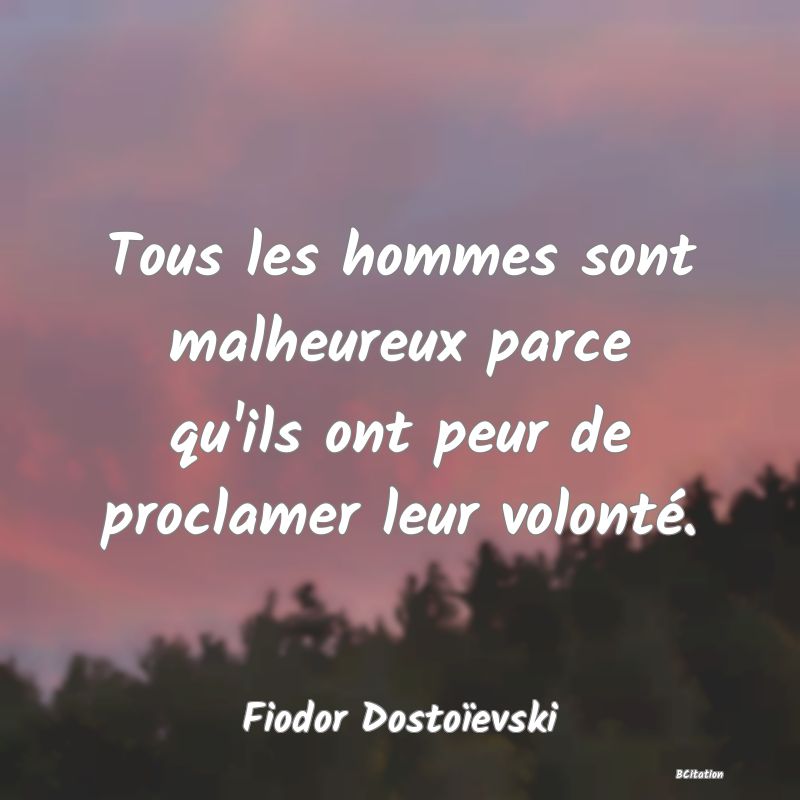 Belle Citation - Tous les hommes sont malheureux parce qu'ils ont peur de proclamer leur volonté. - Fiodor Dostoïevski
