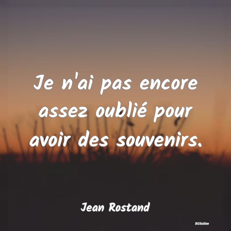 image de citation: Je n'ai pas encore assez oublié pour avoir des souvenirs.