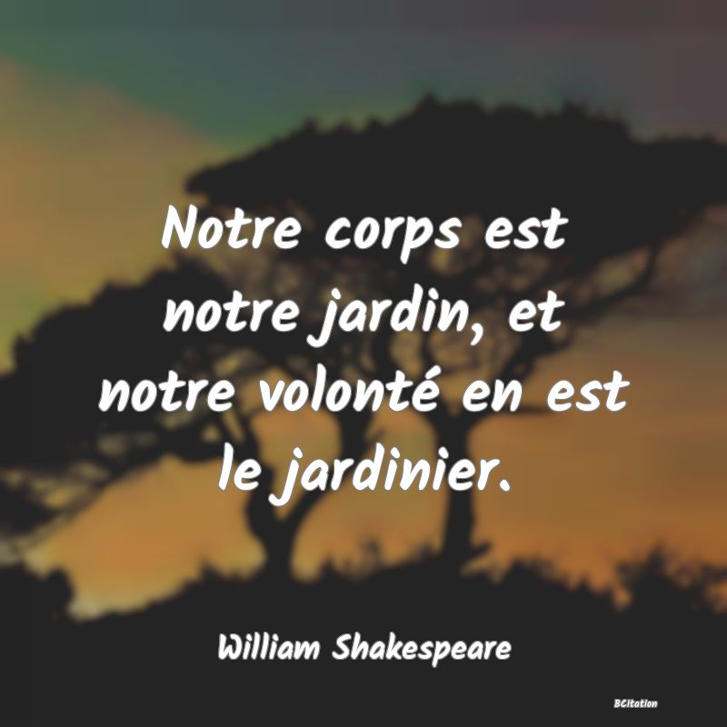 image de citation: Notre corps est notre jardin, et notre volonté en est le jardinier.