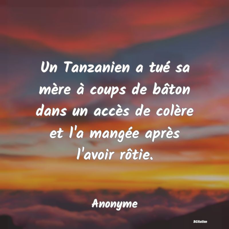 image de citation: Un Tanzanien a tué sa mère à coups de bâton dans un accès de colère et l'a mangée après l'avoir rôtie.