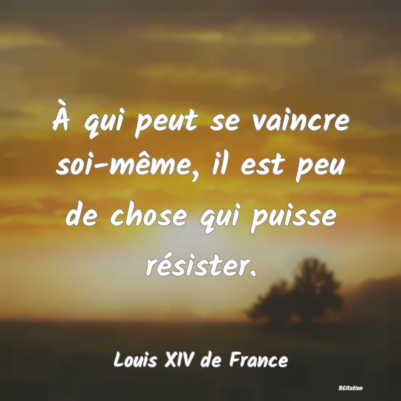 Belle Citation - À qui peut se vaincre soi-même, il est peu de chose qui puisse résister. - Louis XIV de France