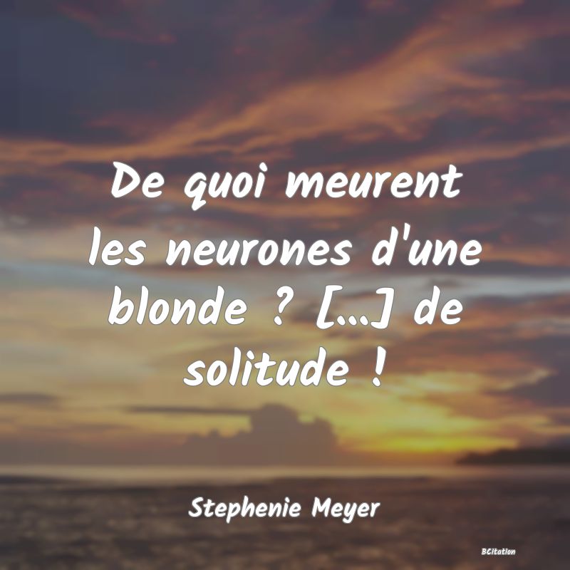 image de citation: De quoi meurent les neurones d'une blonde ? [...] de solitude !