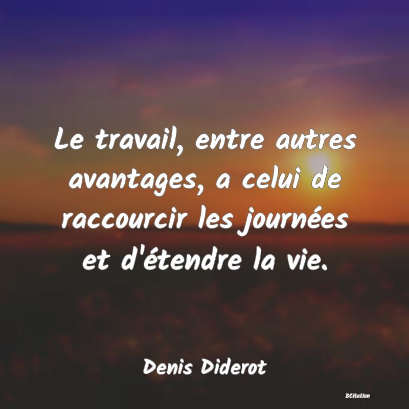 image de citation: Le travail, entre autres avantages, a celui de raccourcir les journées et d'étendre la vie.