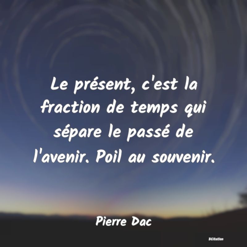 image de citation: Le présent, c'est la fraction de temps qui sépare le passé de l'avenir. Poil au souvenir.