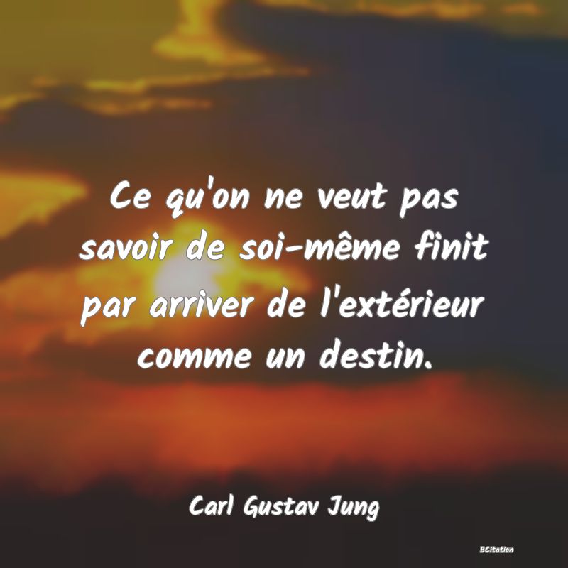 Belle Citation - Ce qu'on ne veut pas savoir de soi-même finit par arriver de l'extérieur comme un destin. - Carl Gustav Jung