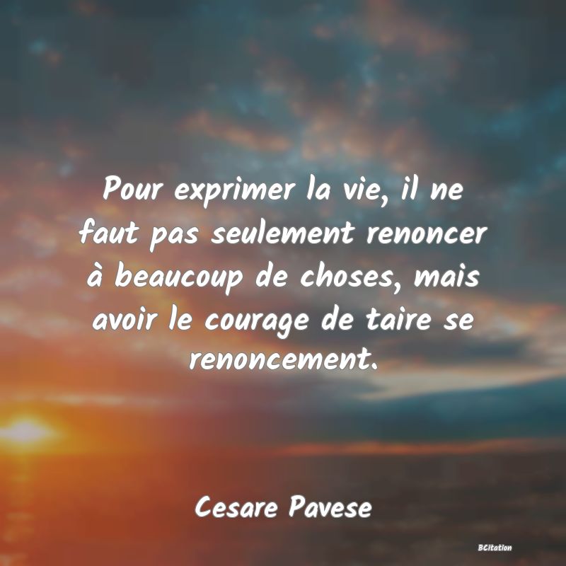 image de citation: Pour exprimer la vie, il ne faut pas seulement renoncer à beaucoup de choses, mais avoir le courage de taire se renoncement.