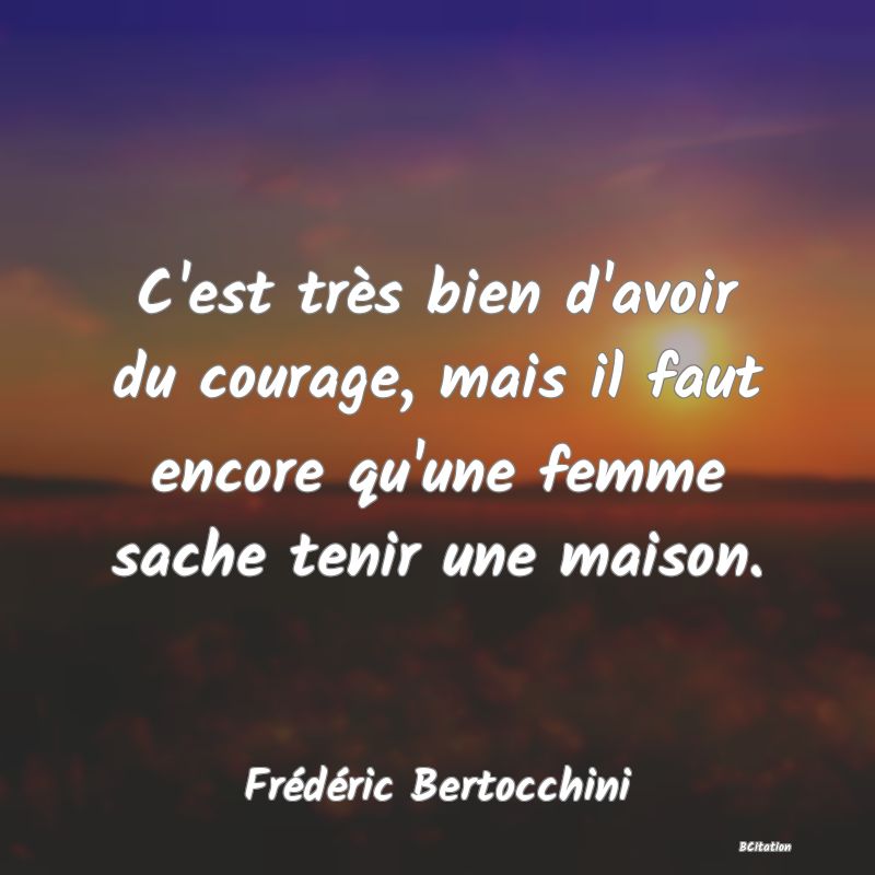 image de citation: C'est très bien d'avoir du courage, mais il faut encore qu'une femme sache tenir une maison.