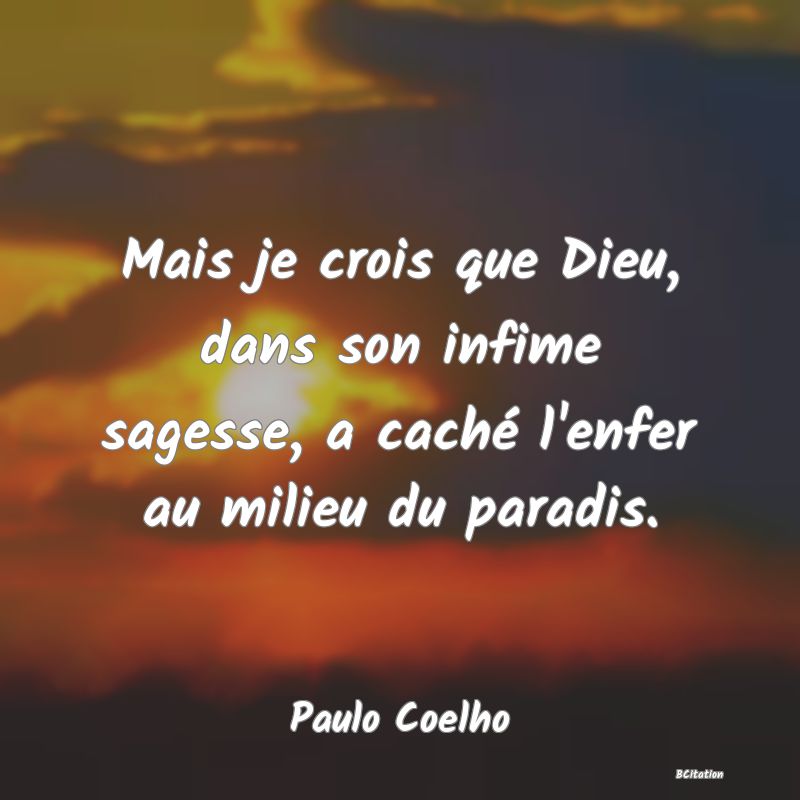 image de citation: Mais je crois que Dieu, dans son infime sagesse, a caché l'enfer au milieu du paradis.