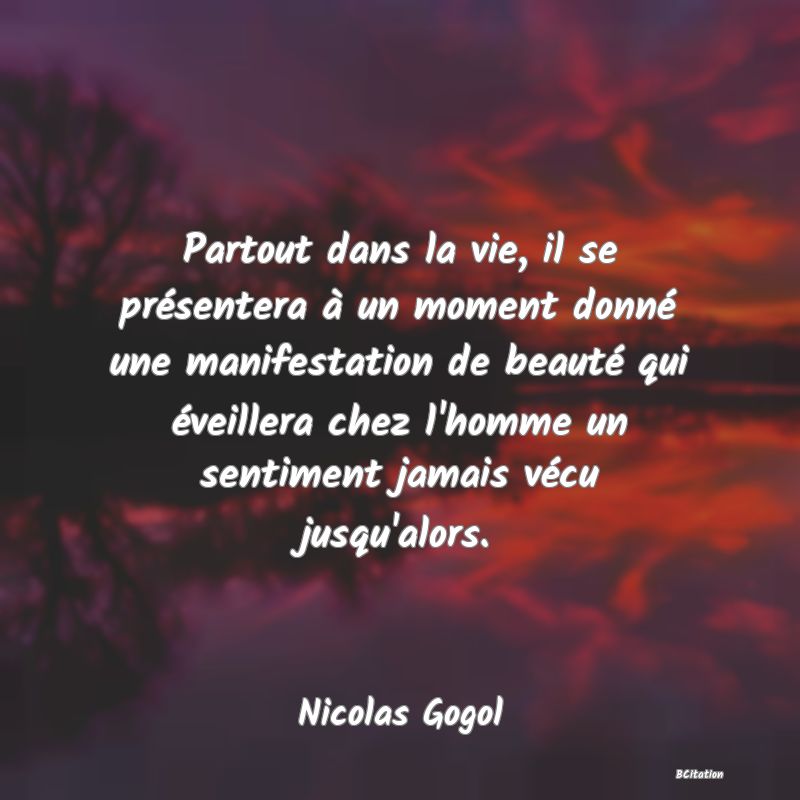 image de citation: Partout dans la vie, il se présentera à un moment donné une manifestation de beauté qui éveillera chez l'homme un sentiment jamais vécu jusqu'alors.