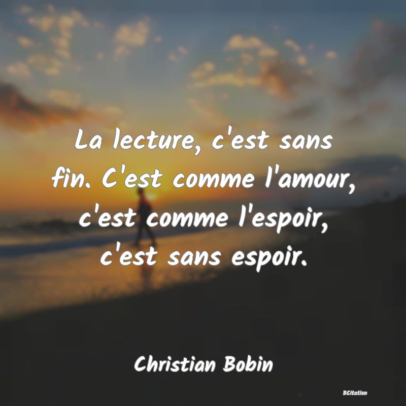 image de citation: La lecture, c'est sans fin. C'est comme l'amour, c'est comme l'espoir, c'est sans espoir.