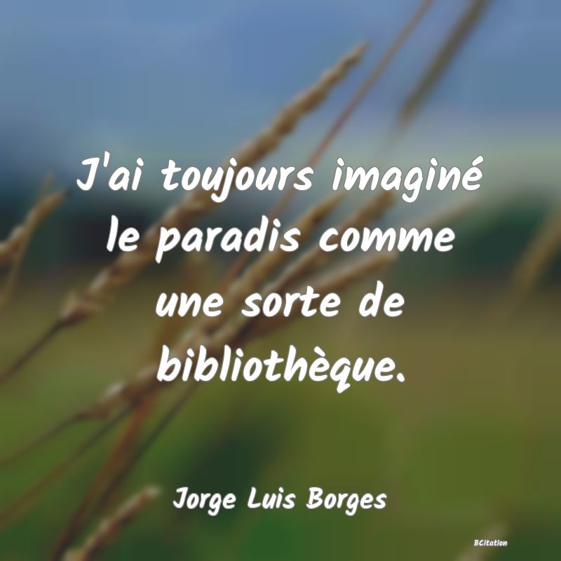 image de citation: J'ai toujours imaginé le paradis comme une sorte de bibliothèque.