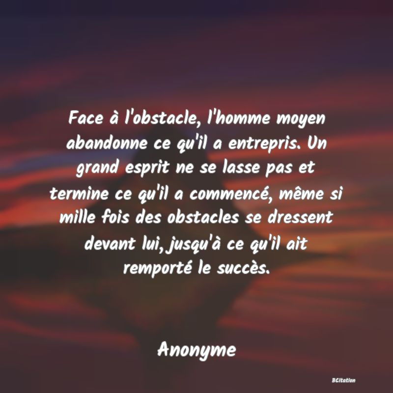 image de citation: Face à l'obstacle, l'homme moyen abandonne ce qu'il a entrepris. Un grand esprit ne se lasse pas et termine ce qu'il a commencé, même si mille fois des obstacles se dressent devant lui, jusqu'à ce qu'il ait remporté le succès.